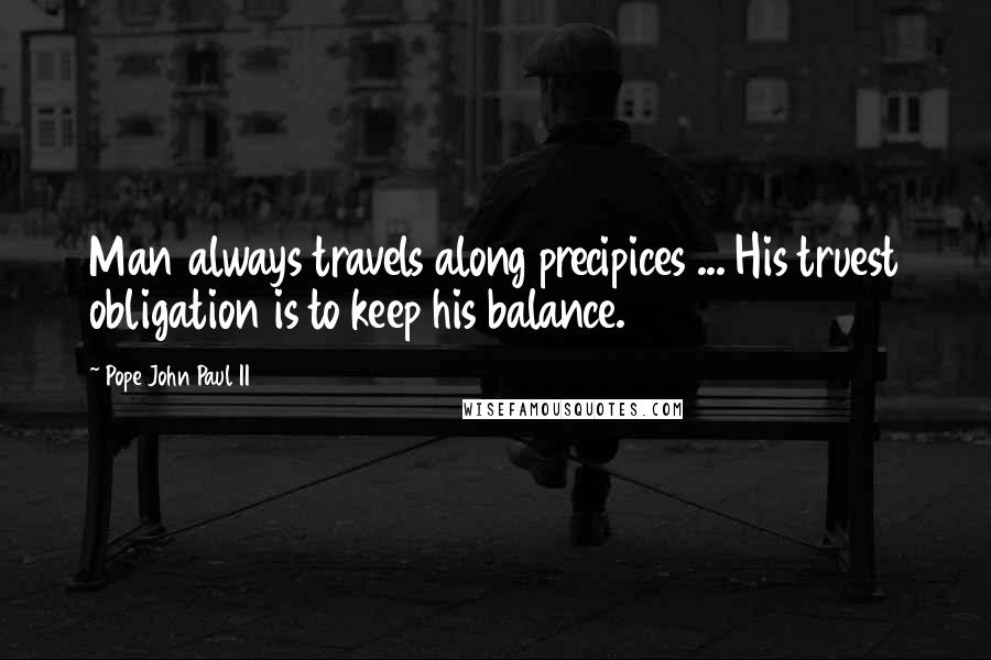 Pope John Paul II Quotes: Man always travels along precipices ... His truest obligation is to keep his balance.