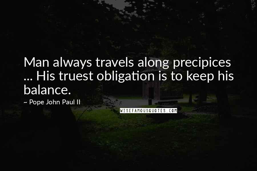 Pope John Paul II Quotes: Man always travels along precipices ... His truest obligation is to keep his balance.