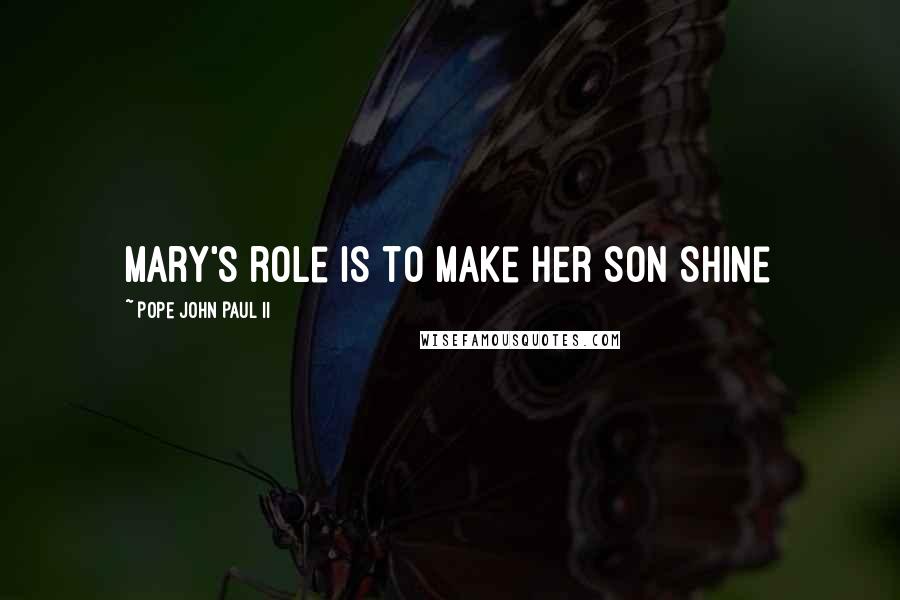 Pope John Paul II Quotes: Mary's role is to make Her Son Shine