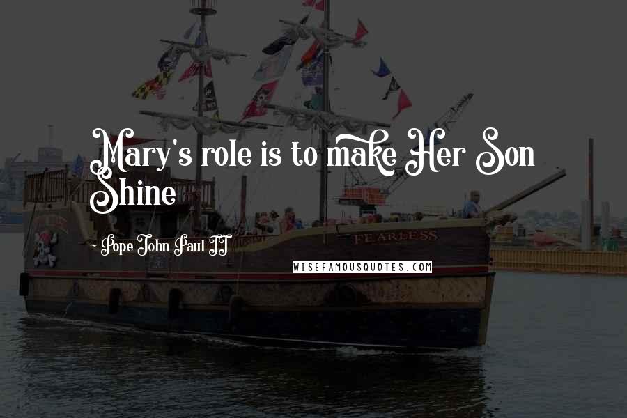 Pope John Paul II Quotes: Mary's role is to make Her Son Shine