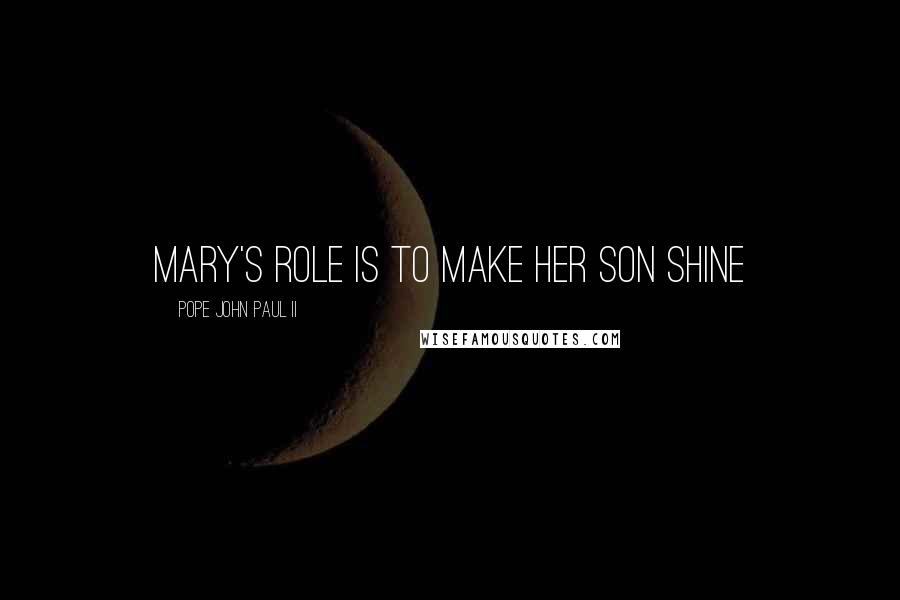 Pope John Paul II Quotes: Mary's role is to make Her Son Shine