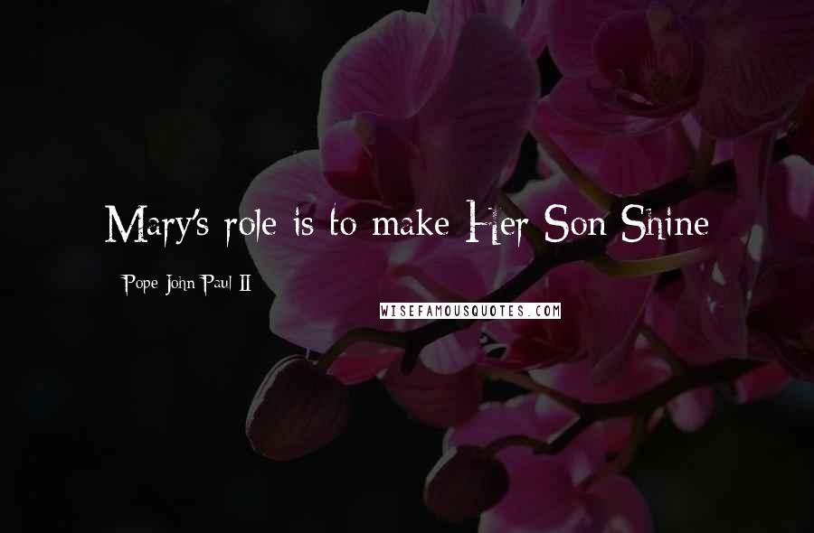 Pope John Paul II Quotes: Mary's role is to make Her Son Shine