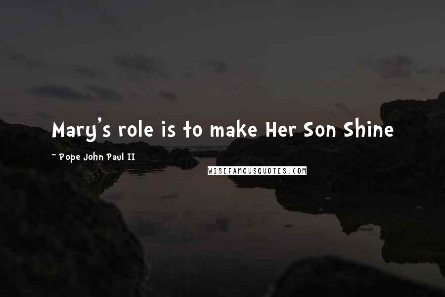 Pope John Paul II Quotes: Mary's role is to make Her Son Shine