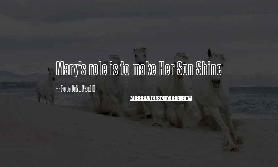 Pope John Paul II Quotes: Mary's role is to make Her Son Shine