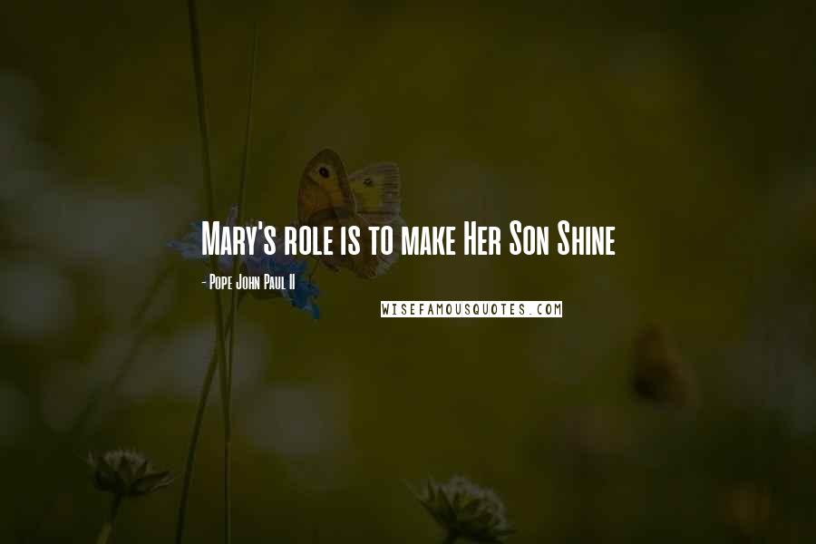 Pope John Paul II Quotes: Mary's role is to make Her Son Shine