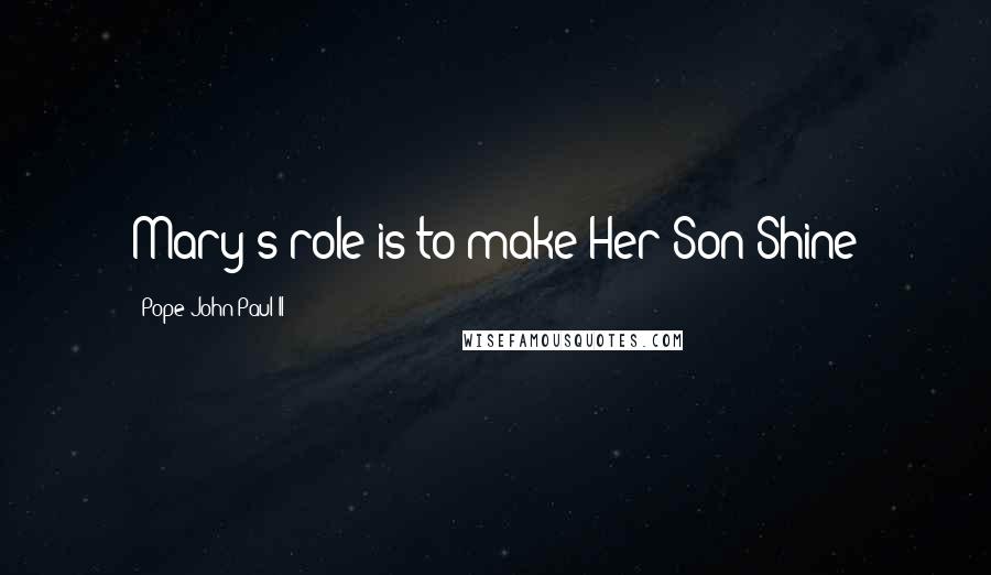Pope John Paul II Quotes: Mary's role is to make Her Son Shine