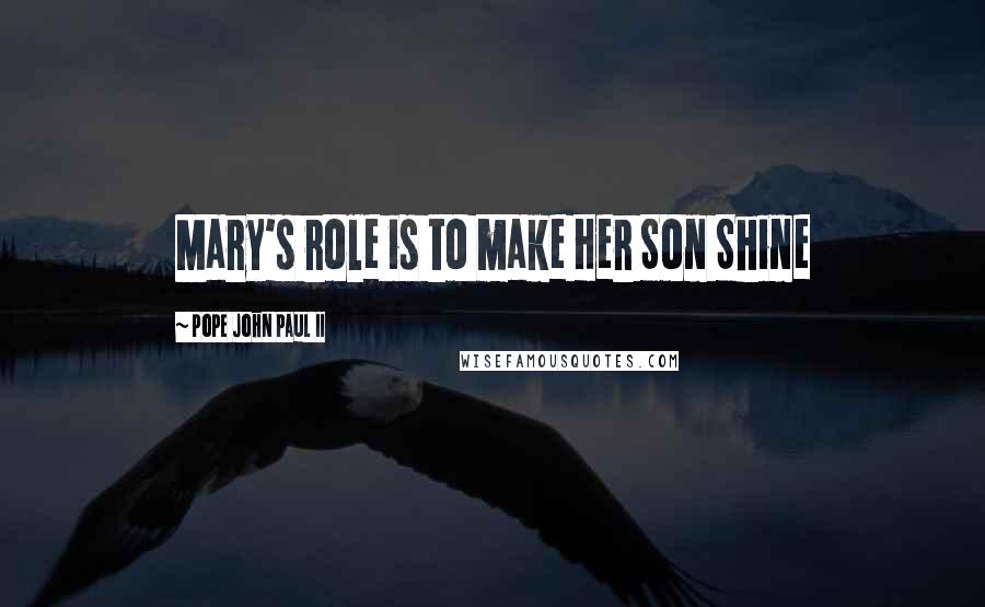 Pope John Paul II Quotes: Mary's role is to make Her Son Shine