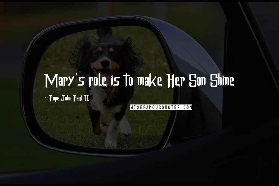 Pope John Paul II Quotes: Mary's role is to make Her Son Shine