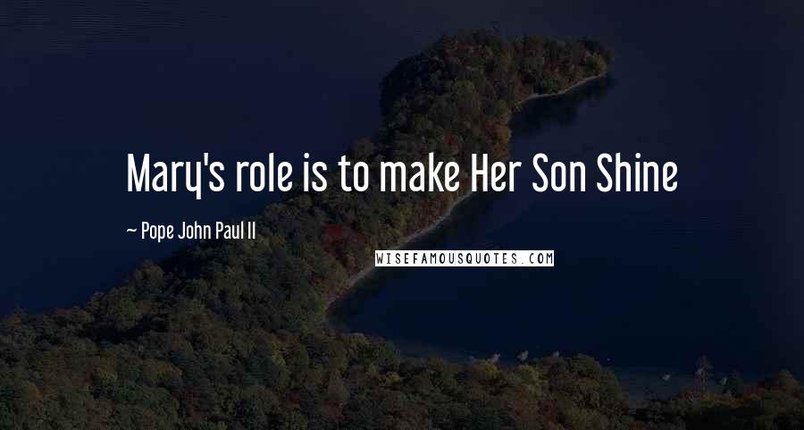 Pope John Paul II Quotes: Mary's role is to make Her Son Shine
