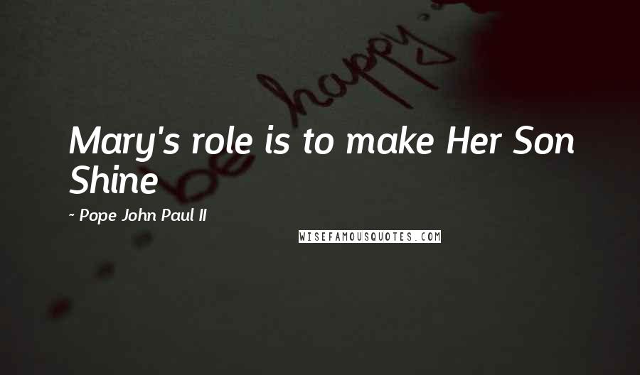 Pope John Paul II Quotes: Mary's role is to make Her Son Shine