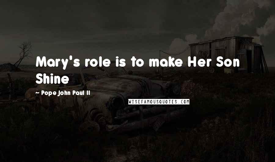 Pope John Paul II Quotes: Mary's role is to make Her Son Shine