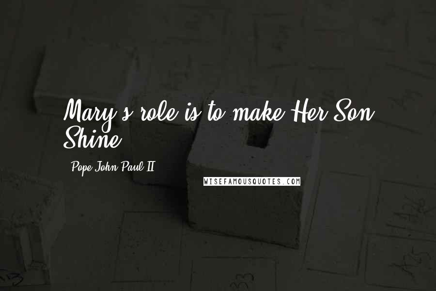 Pope John Paul II Quotes: Mary's role is to make Her Son Shine