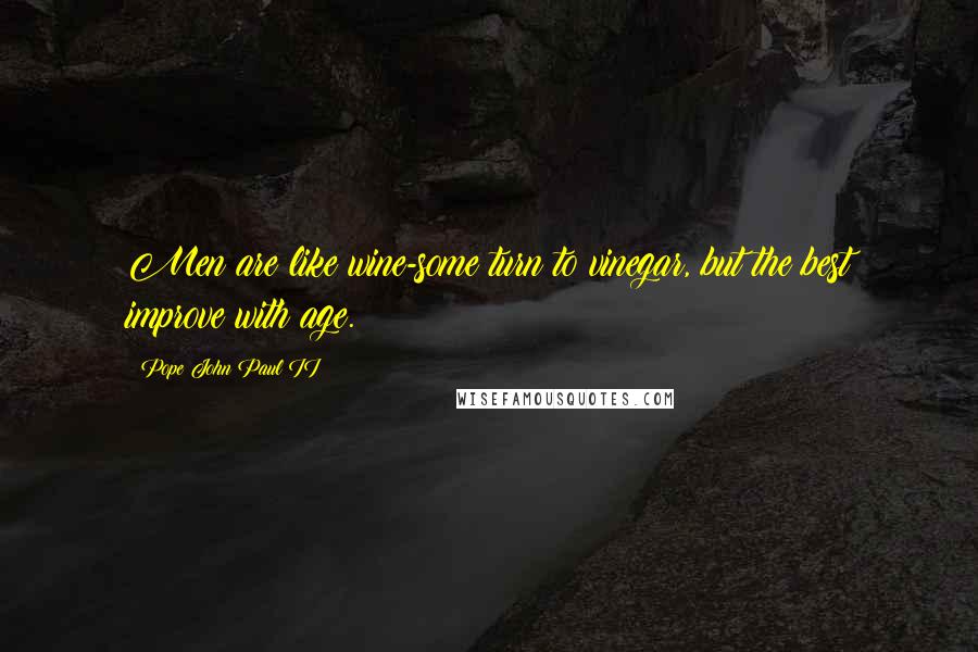 Pope John Paul II Quotes: Men are like wine-some turn to vinegar, but the best improve with age.