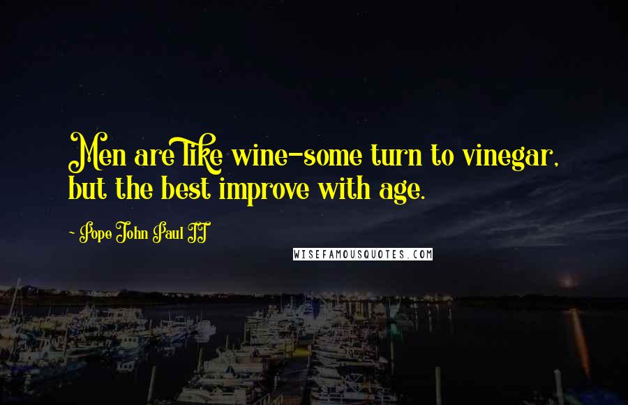 Pope John Paul II Quotes: Men are like wine-some turn to vinegar, but the best improve with age.