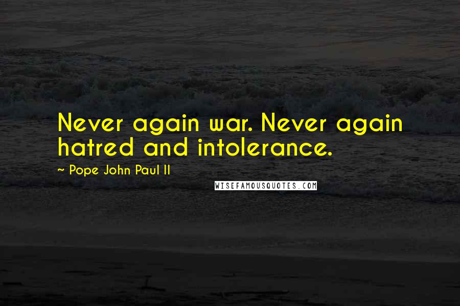 Pope John Paul II Quotes: Never again war. Never again hatred and intolerance.