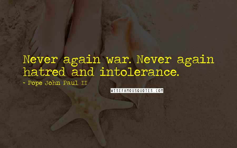 Pope John Paul II Quotes: Never again war. Never again hatred and intolerance.