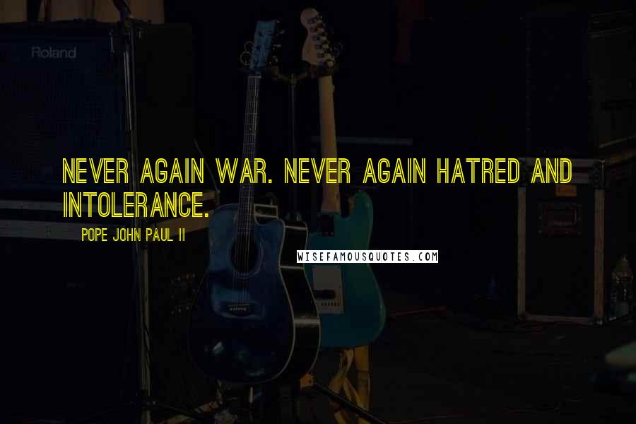 Pope John Paul II Quotes: Never again war. Never again hatred and intolerance.
