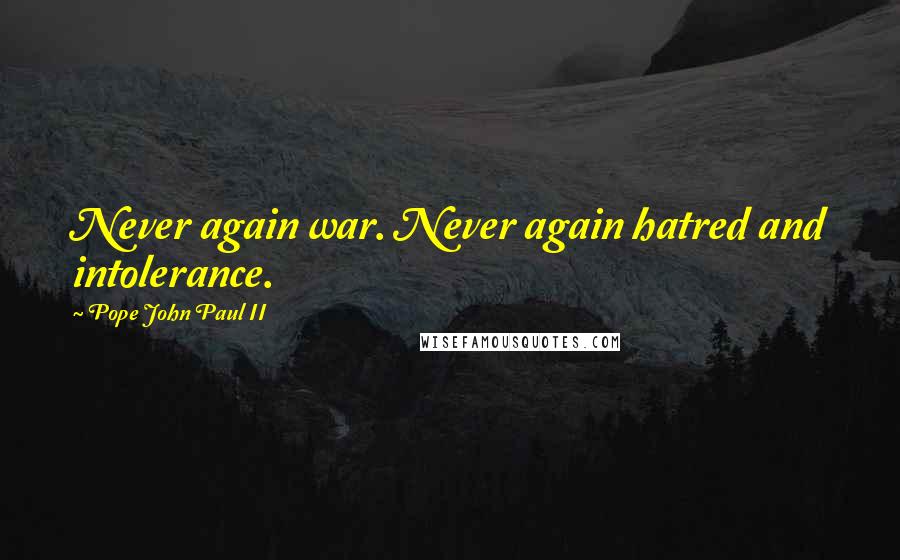 Pope John Paul II Quotes: Never again war. Never again hatred and intolerance.