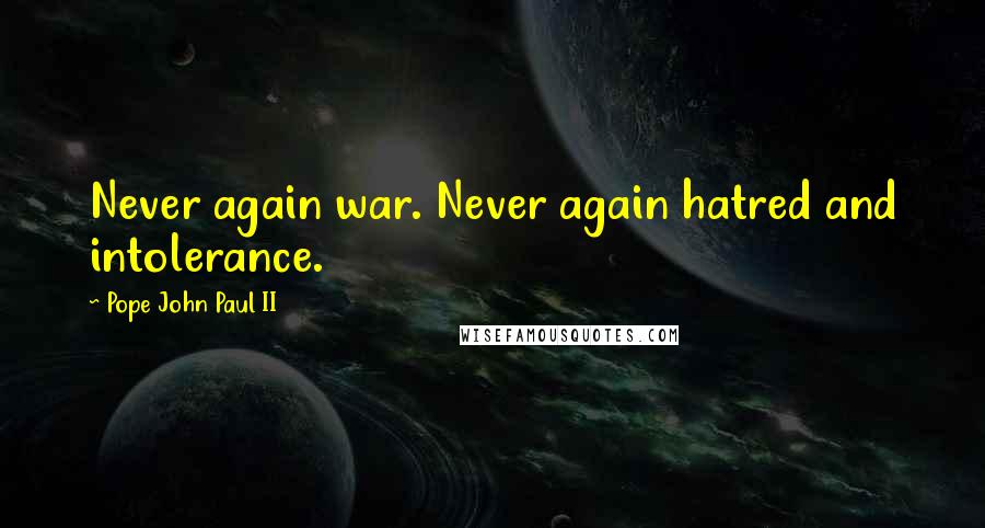 Pope John Paul II Quotes: Never again war. Never again hatred and intolerance.
