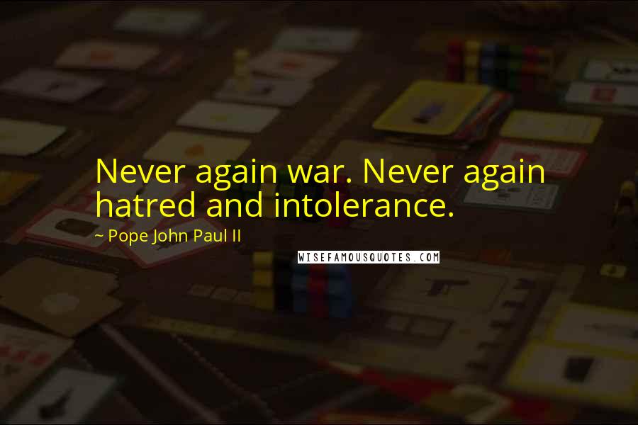 Pope John Paul II Quotes: Never again war. Never again hatred and intolerance.