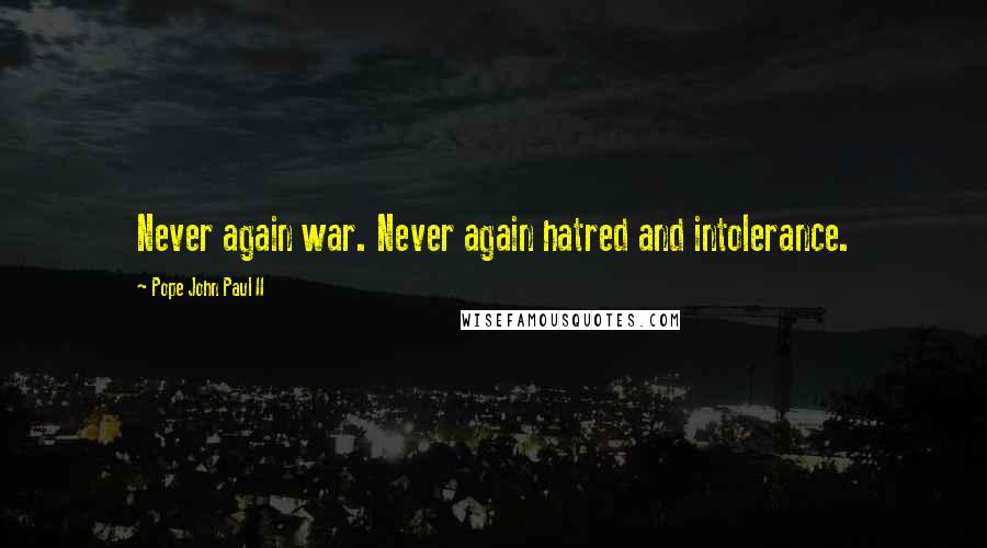 Pope John Paul II Quotes: Never again war. Never again hatred and intolerance.