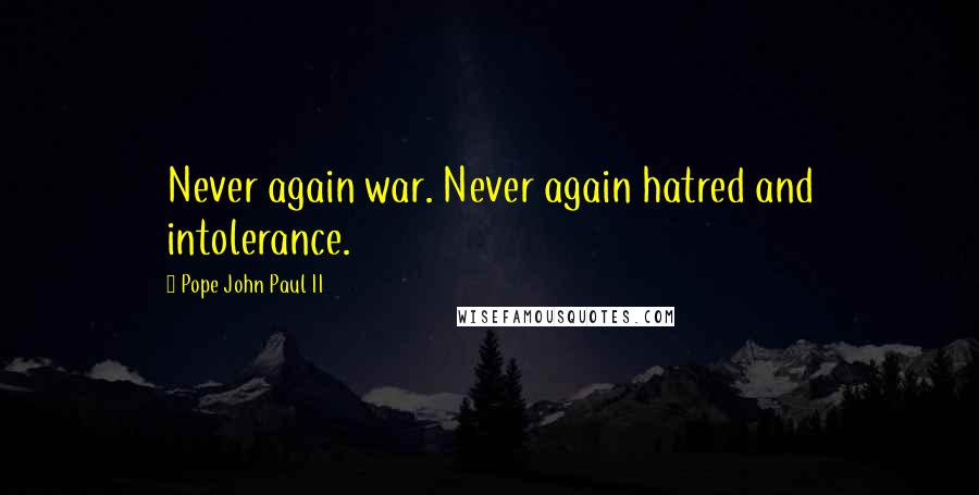 Pope John Paul II Quotes: Never again war. Never again hatred and intolerance.