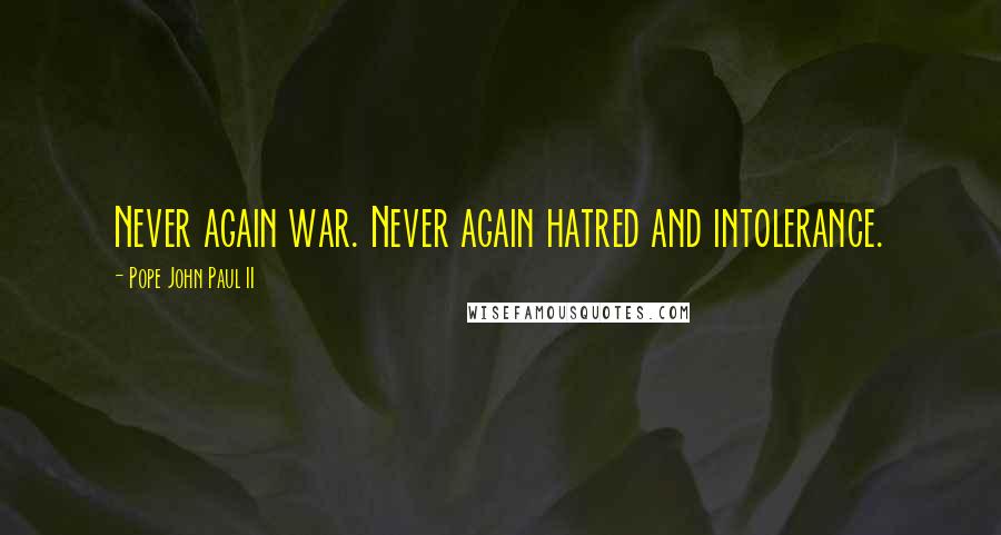 Pope John Paul II Quotes: Never again war. Never again hatred and intolerance.