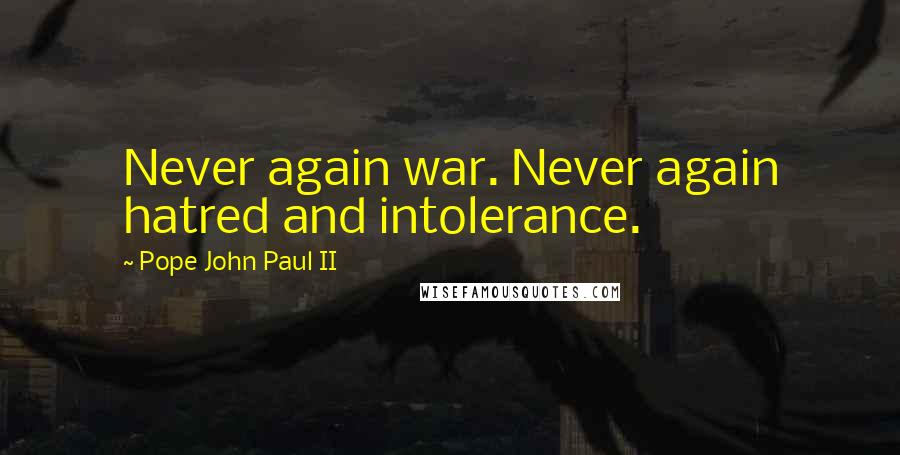 Pope John Paul II Quotes: Never again war. Never again hatred and intolerance.
