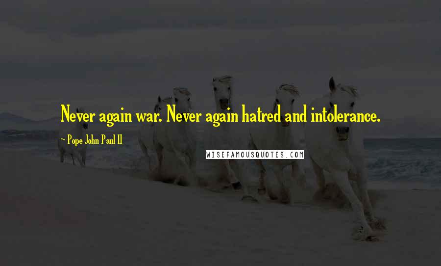 Pope John Paul II Quotes: Never again war. Never again hatred and intolerance.