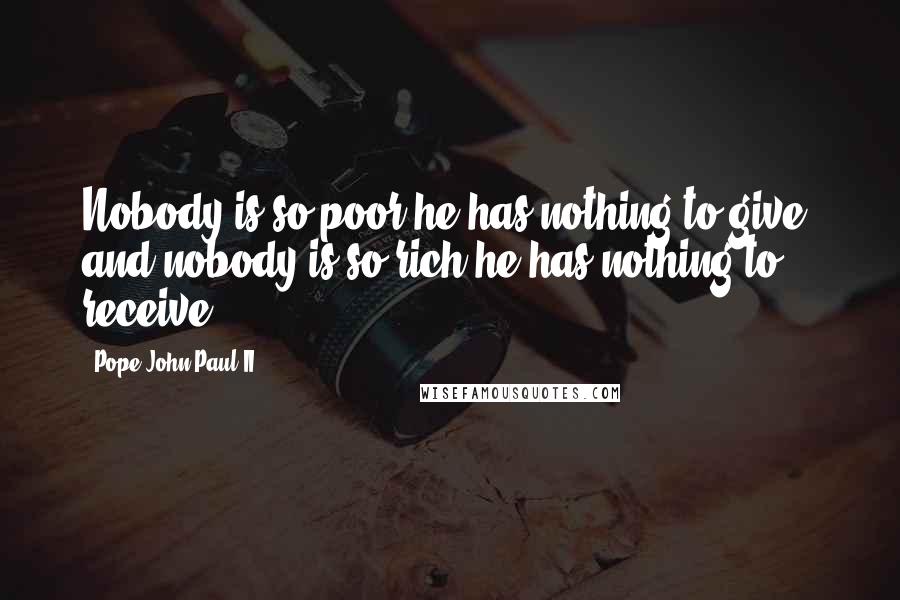 Pope John Paul II Quotes: Nobody is so poor he has nothing to give, and nobody is so rich he has nothing to receive.