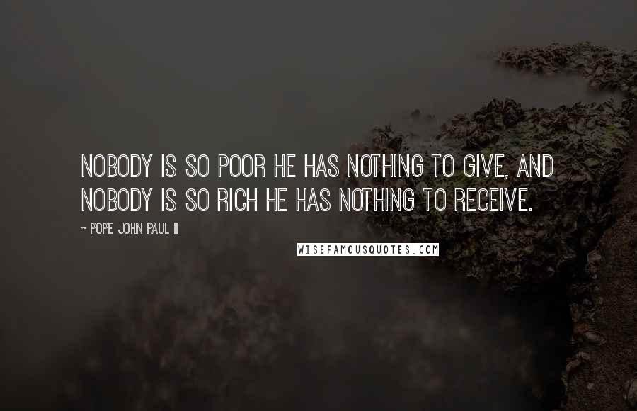 Pope John Paul II Quotes: Nobody is so poor he has nothing to give, and nobody is so rich he has nothing to receive.