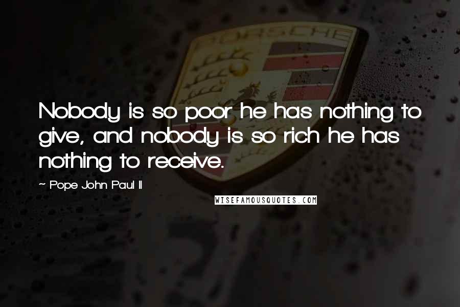 Pope John Paul II Quotes: Nobody is so poor he has nothing to give, and nobody is so rich he has nothing to receive.