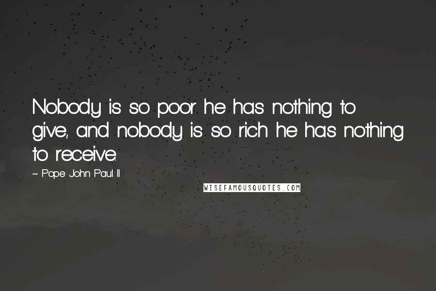 Pope John Paul II Quotes: Nobody is so poor he has nothing to give, and nobody is so rich he has nothing to receive.