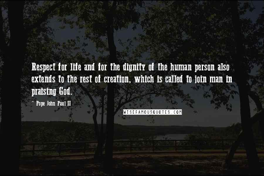 Pope John Paul II Quotes: Respect for life and for the dignity of the human person also extends to the rest of creation, which is called to join man in praising God.