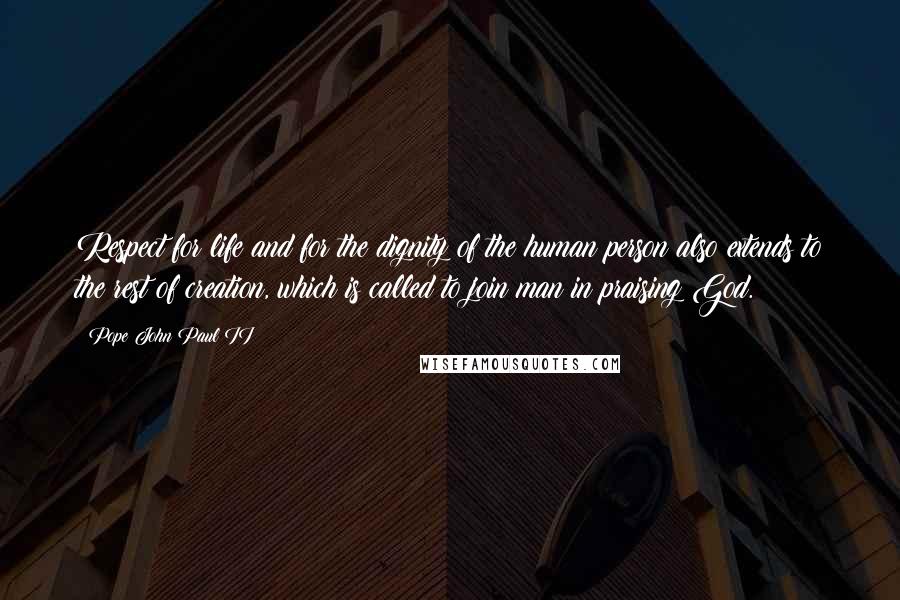 Pope John Paul II Quotes: Respect for life and for the dignity of the human person also extends to the rest of creation, which is called to join man in praising God.