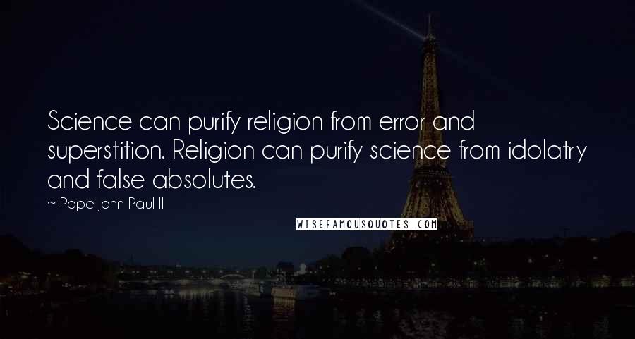 Pope John Paul II Quotes: Science can purify religion from error and superstition. Religion can purify science from idolatry and false absolutes.