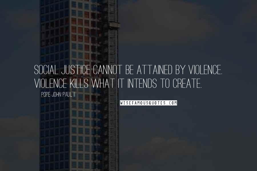 Pope John Paul II Quotes: Social justice cannot be attained by violence. Violence kills what it intends to create.