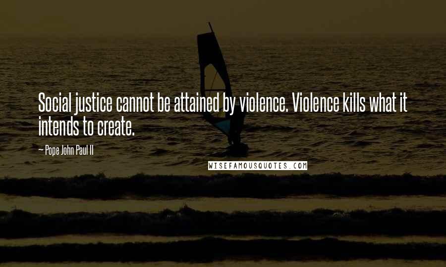 Pope John Paul II Quotes: Social justice cannot be attained by violence. Violence kills what it intends to create.