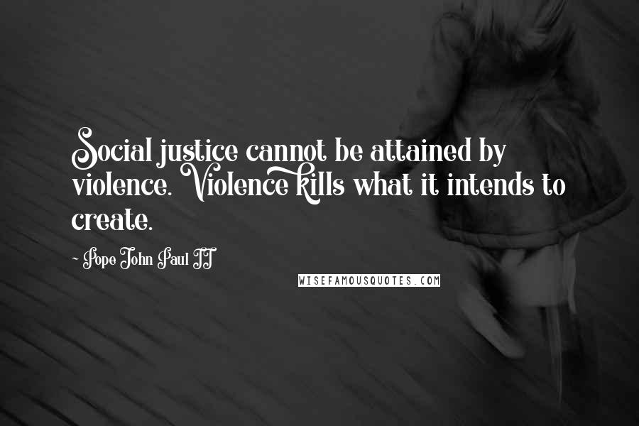 Pope John Paul II Quotes: Social justice cannot be attained by violence. Violence kills what it intends to create.