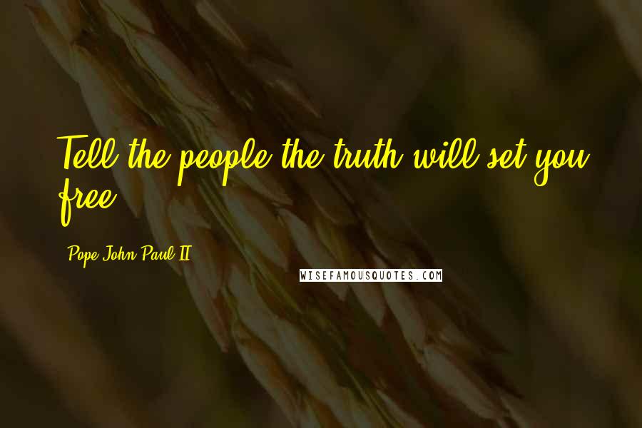 Pope John Paul II Quotes: Tell the people the truth will set you free.