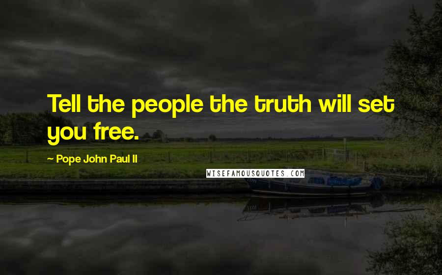 Pope John Paul II Quotes: Tell the people the truth will set you free.