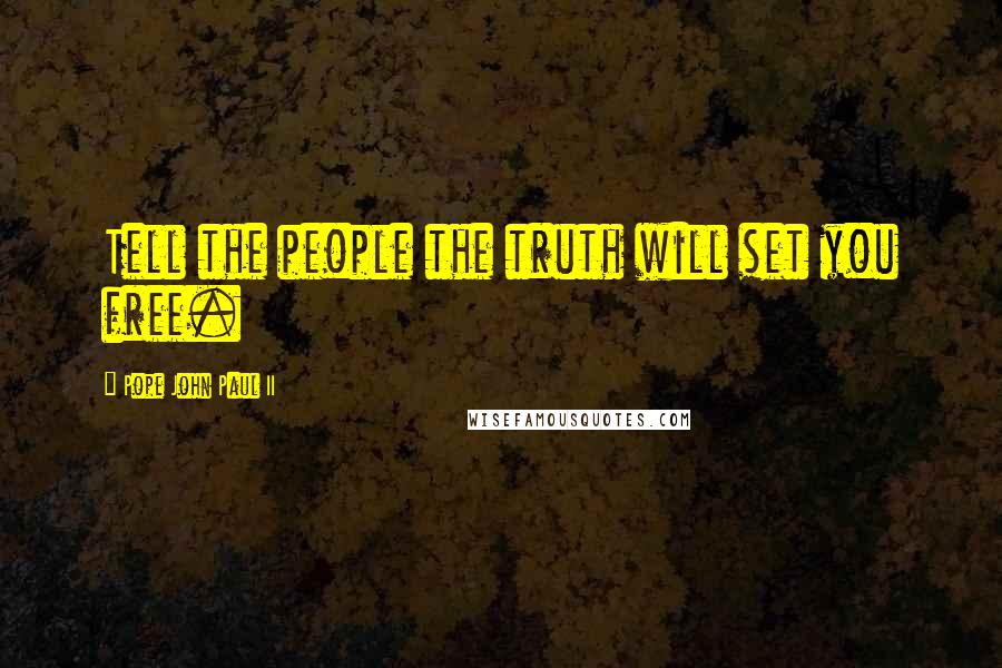 Pope John Paul II Quotes: Tell the people the truth will set you free.