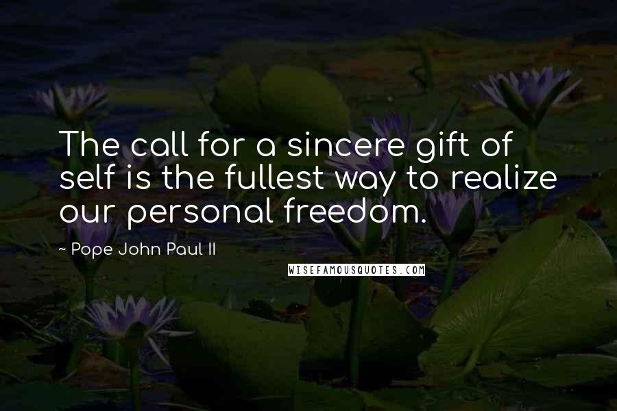 Pope John Paul II Quotes: The call for a sincere gift of self is the fullest way to realize our personal freedom.