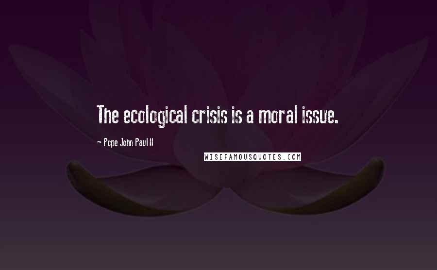 Pope John Paul II Quotes: The ecological crisis is a moral issue.