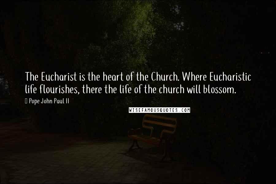 Pope John Paul II Quotes: The Eucharist is the heart of the Church. Where Eucharistic life flourishes, there the life of the church will blossom.