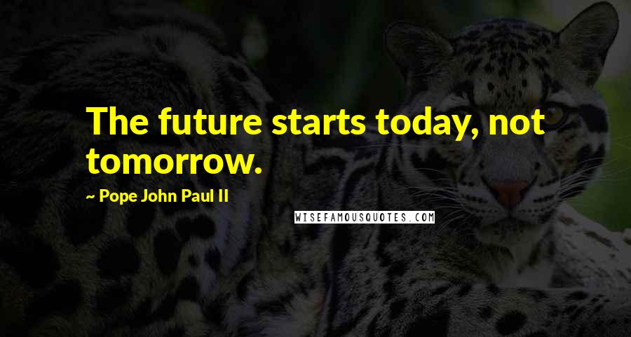 Pope John Paul II Quotes: The future starts today, not tomorrow.