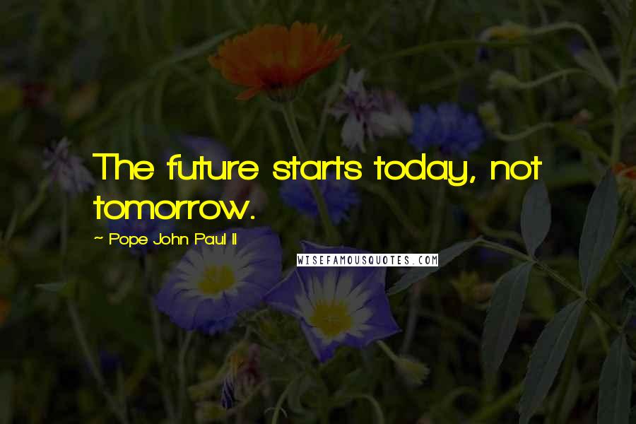 Pope John Paul II Quotes: The future starts today, not tomorrow.