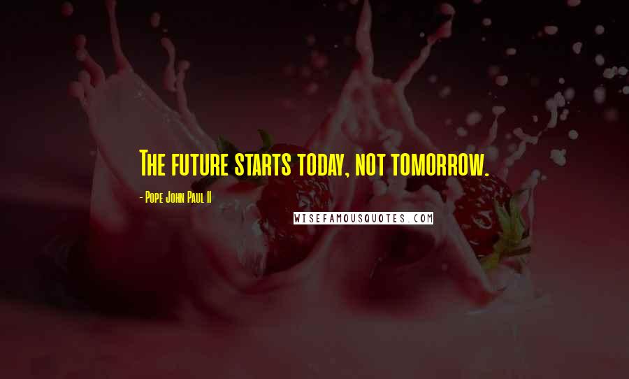 Pope John Paul II Quotes: The future starts today, not tomorrow.