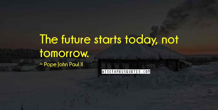 Pope John Paul II Quotes: The future starts today, not tomorrow.