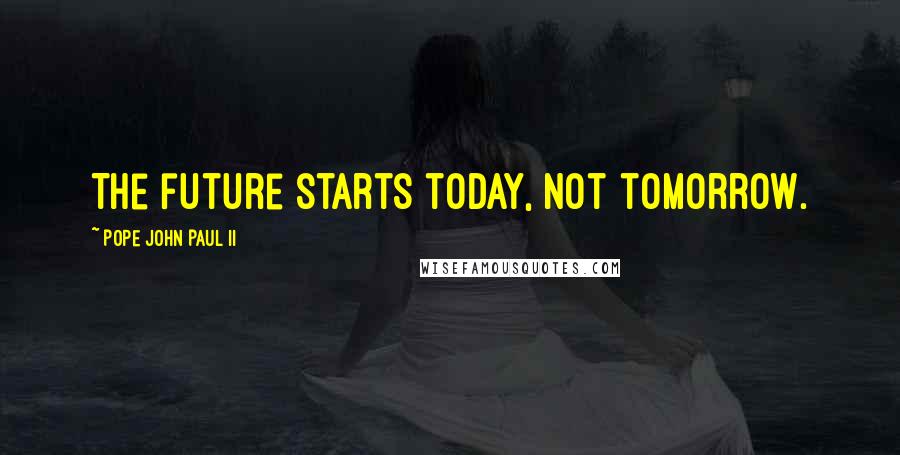 Pope John Paul II Quotes: The future starts today, not tomorrow.